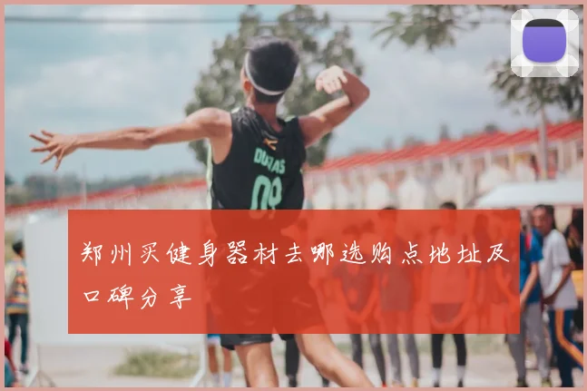 郑州买健身器材去哪选购点地址及口碑分享