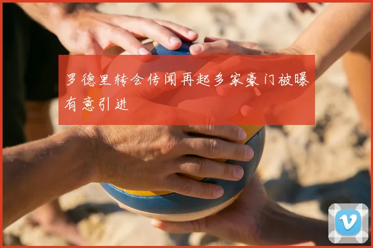 罗德里转会传闻再起多家豪门被曝有意引进