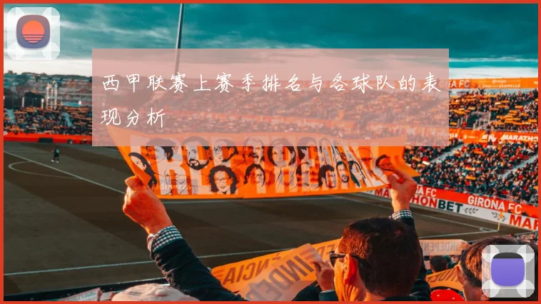 西甲联赛上赛季排名与各球队的表现分析